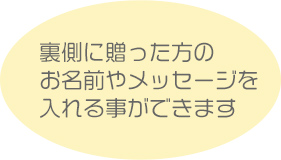 裏側に贈った方のお名前やメッセージを入れる事ができます