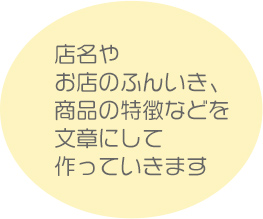 店名やお店のふんいき、商品の特徴などを文章にして作っていきます