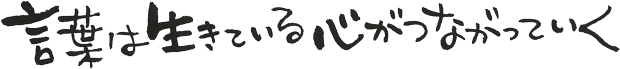 言葉は生きている心がつながっていく