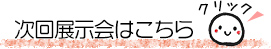 次回の展示会はこちら